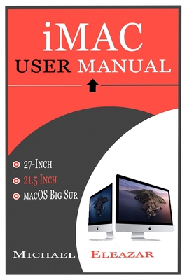 iMac User Manual: A Complete Guide in Mastering the 21.5 and 27-Inch iMac With MacOS Big Sur - Eleazar, Michael