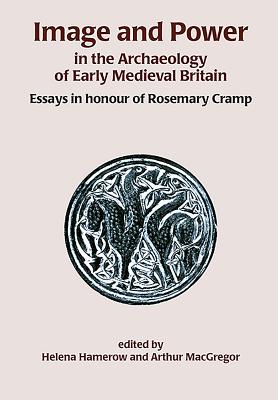 Image and Power in the Archaeology of Early Medieval Britain: Essays in honour of Rosemary Cramp - MacGregor, Arthur, and Hamerow, Helena