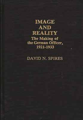 Image and Reality: The Making of the German Officer, 1921-1933 - Spires, David N