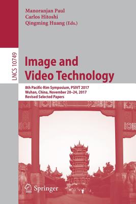 Image and Video Technology: 8th Pacific-Rim Symposium, Psivt 2017, Wuhan, China, November 20-24, 2017, Revised Selected Papers - Paul, Manoranjan (Editor), and Hitoshi, Carlos (Editor), and Huang, Qingming (Editor)