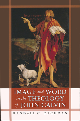 Image and Word in the Theology of John Calvin - Zachman, Randall C