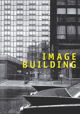 Image Building: How Photography Transforms Architecture - Lichtenstein, Therese, and Heiferman, Marvin (Contributions by), and Sultan, Terrie (Contributions by)
