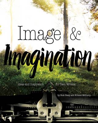 Image & Imagination: Ideas and Inspiration for Teen Writers - Healy, Nick