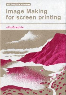 Image Making for Screen Printing: with Snowdonia landscapes - Otto, Dettmer