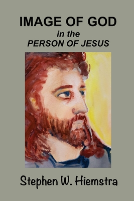 Image of God in the Person of Jesus - Hiemstra, Stephen W