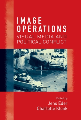Image Operations: Visual Media and Political Conflict - Eder, Jens (Editor), and Klonk, Charlotte (Editor)