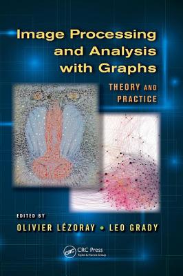 Image Processing and Analysis with Graphs: Theory and Practice - Lezoray, Olivier (Editor), and Grady, Leo (Editor)