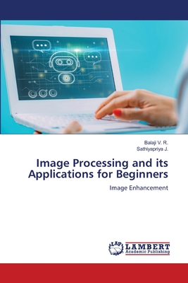 Image Processing and its Applications for Beginners - V R, Balaji, and J, Sathiyapriya