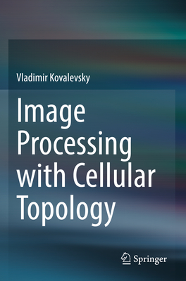 Image Processing with Cellular Topology - Kovalevsky, Vladimir