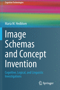 Image Schemas and Concept Invention: Cognitive, Logical, and Linguistic Investigations