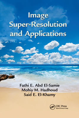 Image Super-Resolution and Applications - El-Samie, Fathi E. Abd, and Hadhoud, Mohiy M., and El-Khamy, Said E.