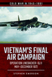 Vietnam's Final Air Campaign: Operation Linebacker I & II, May-December 1972 (Cold War 1945-1991)