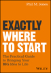 Exactly Where to Start: the Practical Guide to Turn Your Big Idea Into Reality