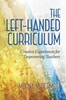 The Left Handed Curriculum: Creative Experiences for Empowering Teachers