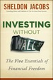 Investing Without Wall Street: the Five Essentials of Financial Freedom