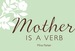 Mother is a Verb