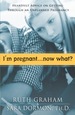 I'M Pregnant...Now What?