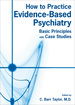 How to Practice Evidence-Based Psychiatry