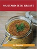 Mustard Seed Greats: Delicious Mustard Seed Recipes, the Top 97 Mustard Seed Recipes