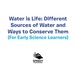 Water is Life: Different Sources of Water and Ways to Conserve Them (for Early Science Learners)