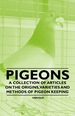 Pigeons-a Collection of Articles on the Origins, Varieties and Methods of Pigeon Keeping