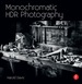 Monochromatic Hdr Photography: Shooting and Processing Black & White High Dynamic Range Photos