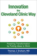 Innovation the Cleveland Clinic Way: Powering Transformation By Putting Ideas to Work