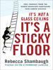 It's Not a Glass Ceiling, It's a Sticky Floor: Free Yourself From the Hidden Behaviors Sabotaging Your Career Success