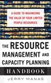The Resource Management and Capacity Planning Handbook: a Guide to Maximizing the Value of Your Limited People Resources