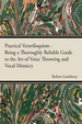 Practical Ventriloquism-Being a Thoroughly Reliable Guide to the Art of Voice Throwing and Vocal Mimicry By an Entirely Novel System of Graded Exercises