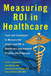 Measuring Roi in Healthcare: Tools and Techniques to Measure the Impact and Roi in Healthcare Improvement Projects and Programs