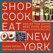 Shop Cook Eat New York: 200 of the City's Best Food Shops, Plus Favorite Recipes