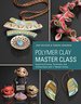 Polymer Clay Master Class: Exploring Process, Technique, and Collaboration With 11 Master Artists