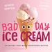 Bad Day Ice Cream: 30 Recipes That Make Everything Better