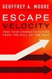 Escape Velocity: Free Your Company's Future from the Pull of the Past