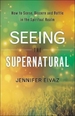 Seeing the Supernatural: How to Sense, Discern and Battle in the Spiritual Realm