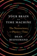 Your Brain Is a Time Machine: The Neuroscience and Physics of Time