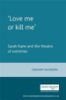 'Love Me or Kill Me': Sarah Kane and the Theatre of Extremes