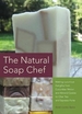 Natural Soap Chef: Making Luxurious Delights from Cucumber Melon and Almond Cookie to Chai Tea and Espresso Forte