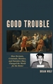 Good Trouble: How Deviants, Criminals, Heretics, and Outsiders Have Changed the World for the Better