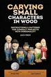 Carving Small Characters in Wood: Instructions & Patterns for Compact Projects with Personality