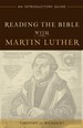 Reading the Bible With Martin Luther: an Introductory Guide