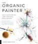 The Organic Painter: Learn to Paint With Tea, Coffee, Embroidery, Flame, and More; Explore Unusual Materials and Playful Techniques to Expand Your Creative Practice