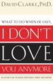 I Don't Love You Anymore: What to Do When He Says,