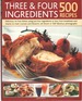 Three & Four Ingredients 500 Recipes Delicious, No-Fuss Dishes Using Just Four Ingredients Or Less, From Breakfasts and Snacks to Main Courses and De