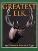 Greatest Elk a Complete Historical and Illustrated Record of North America's Biggest Elk