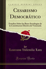 Cesarismo Democrático: Estudios Sobre Las Bases Sociologias De La Constitucion Efectiva De Venezuela (Classic Reprint)