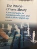 The Patron-Driven Library: A Practical Guide for Managing Collections and Services in the Digital Age