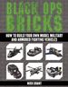 Black Ops Bricks: How to Build Your Own Model Military and Armored Fighting Vehicles