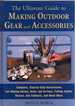 The Ultimate Guide to Making Outdoor Gear and Accessories: Complete, Step-By-Step Instructions for Making Knives, Bows and Arrows, Fishing Tackle, Decoys, Gun Cabinets, and Much More